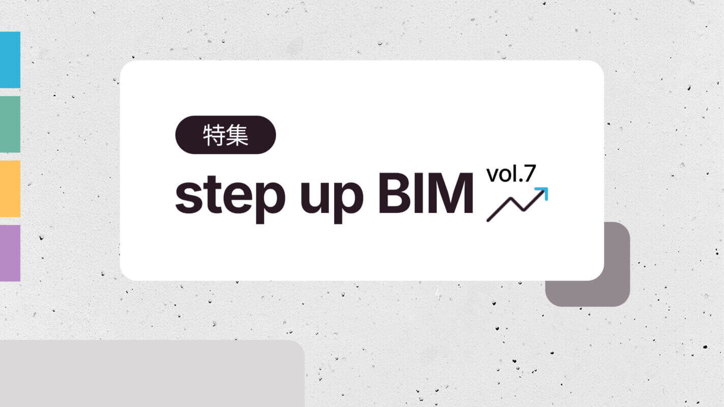 情報を伝えることの意味から考えよう step up BIM vol.7